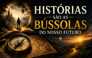 HISTÓRIAS SÃO AS BÚSSOLAS DO NOSSO FUTURO